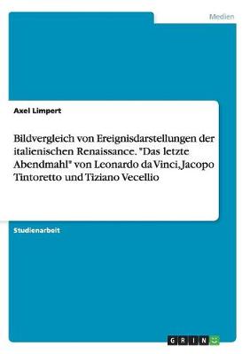 Bildvergleich Von Ereignisdarstellungen Der Italienischen Renaissance. Das Letzte Abendmahl Von Leonardo Da Vinci, Jacopo Tintoretto Und Tiziano Vecellio (Paperback)