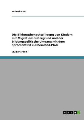 Die Bildungsbenachteiligung Von Kindern Mit Migrationshintergrund Und Der Bildungspolitische Umgang Mit Dem Sprachdefizit in Rheinland-Pfalz (Paperback)