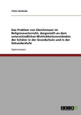 Das Problem Von Gleichnissen Im Religionsunterricht, Dargestellt an Dem Unterschiedlichen Wirklichkeitsverstandnis Der Schuler in Der Grundschule Und in Der Sekundarstufe (Paperback)