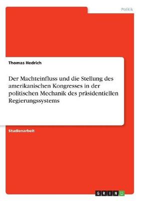 Der Machteinfluss Und Die Stellung Des Amerikanischen Kongresses in Der Politischen Mechanik Des Prasidentiellen Regierungssystems (Paperback)