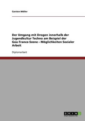 Der Umgang Mit Drogen Innerhalb Der Jugendkultur Techno in Der Goa-Trance-Szene. Moglichkeiten Sozialer Arbeit (Paperback)