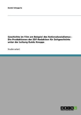 Geschichte Im Film Am Beispiel Des Nationalsozialismus - Die Produktionen Der Zdf-Redaktion Fur Zeitgeschichte Unter Der Leitung Guido Knopps (Paperback)