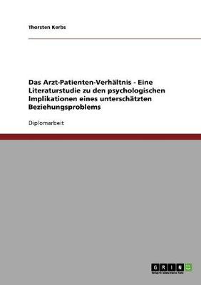 Das Arzt-Patienten-Verh ltnis - Eine Literaturstudie Zu Den Psychologischen Implikationen Eines Untersch tzten Beziehungsproblems (Paperback)