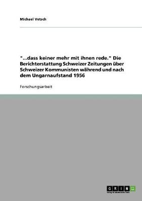 ...Dass Keiner Mehr Mit Ihnen Rede. Die Berichterstattung Schweizer Zeitungen Uber Schweizer Kommunisten Wahrend Und Nach Dem Ungarnaufstand 1956 (Paperback)
