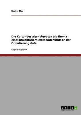 Die Kultur Des Alten Agypten ALS Thema Eines Projektorientierten Unterrichts an Der Orientierungstufe (Paperback)