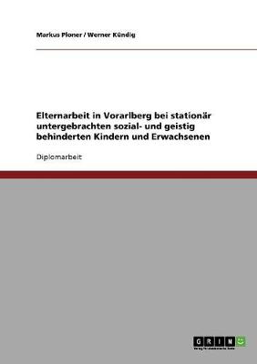 Elternarbeit in Vorarlberg Bei Stationar Untergebrachten Sozial- Und Geistig Behinderten Kindern Und Erwachsenen (Paperback)