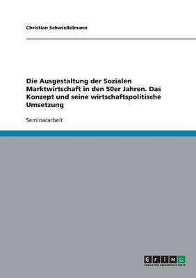Die Ausgestaltung Der Sozialen Marktwirtschaft in Den 50er Jahren. Das Konzept Und Seine Wirtschaftspolitische Umsetzung (Paperback)
