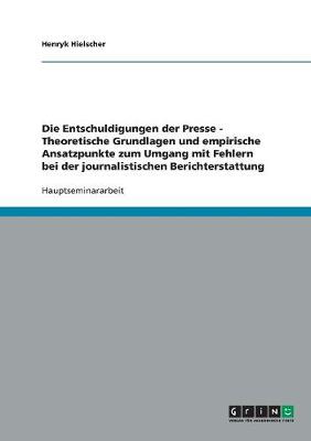 Die Entschuldigungen Der Presse - Theoretische Grundlagen Und Empirische Ansatzpunkte Zum Umgang Mit Fehlern Bei Der Journalistischen Berichterstattung (Paperback)