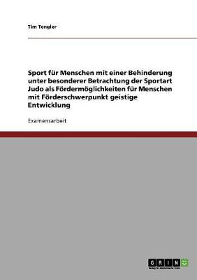 Sport Fur Menschen Mit Einer Behinderung Unter Besonderer Betrachtung Der Sportart Judo ALS Foerdermoeglichkeiten Fur Menschen Mit Foerderschwerpunkt Geistige Entwicklung (Paperback)