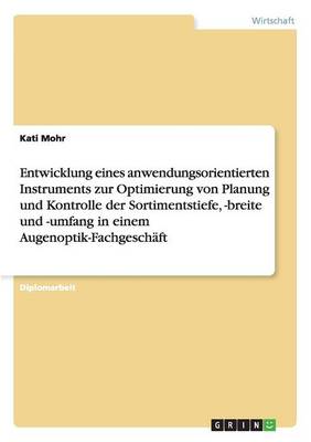 Entwicklung Eines Anwendungsorientierten Instruments Zur Optimierung Von Planung Und Kontrolle Der Sortimentstiefe, -Breite Und -Umfang in Einem Augenoptik-Fachgeschaft (Paperback)