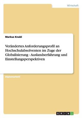 Verandertes Anforderungsprofil an Hochschulabsolventen Im Zuge Der Globalisierung - Auslandserfahrung Und Einstellungsperspektiven (Paperback)