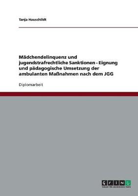 Madchendelinquenz Und Jugendstrafrechtliche Sanktionen - Eignung Und Padagogische Umsetzung Der Ambulanten Manahmen Nach Dem Jgg (Paperback)