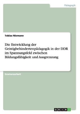 Die Entwicklung Der Geistigbehindertenpadagogik in Der Ddr Im Spannungsfeld Zwischen Bildungsfahigkeit Und Ausgrenzung (Paperback)