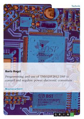 Programming and Use of Tms320f2812 DSP to Control and Regulate Power Electronic Converters (Paperback)