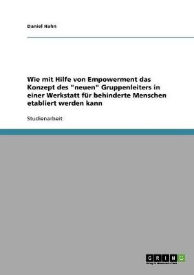 Wie Mit Hilfe Von Empowerment Das Konzept Des "neuen" Gruppenleiters in Einer Werkstatt Fur Behinderte Menschen Etabliert Werden Kann (Paperback)