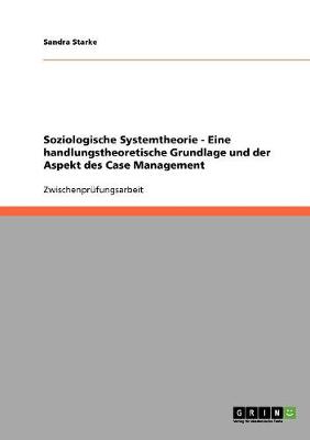 Soziologische Systemtheorie - Eine Handlungstheoretische Grundlage Und Der Aspekt Des Case Management (Paperback)