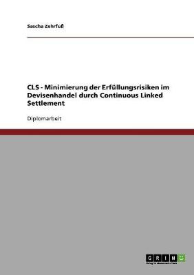 Cls: Continuous Linked Settlement. Minimierung Der Erfullungsrisiken Im Devisenhandel (Paperback)