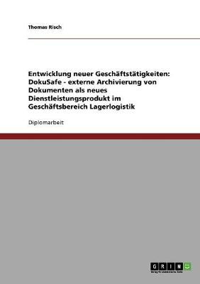 Entwicklung Neuer Geschaftstatigkeiten: Dokusafe: Externe Archivierung Von Dokumenten ALS Neues Dienstleistungsprodukt Im Geschaftsbereich Lagerlogistik (Paperback)