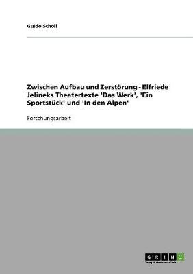 Zwischen Aufbau Und Zerstoerung - Elfriede Jelineks Theatertexte 'das Werk', 'ein Sportstuck' Und 'in Den Alpen' (Paperback)