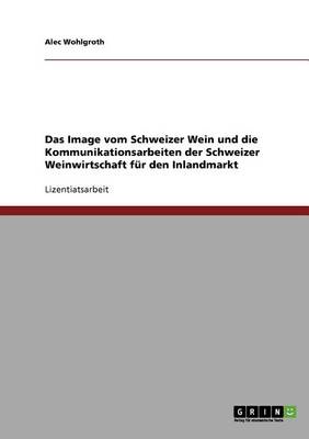 Das Image Vom Schweizer Wein. Die Kommunikationsarbeiten Der Schweizer Weinwirtschaft Fur Den Inlandmarkt (Paperback)