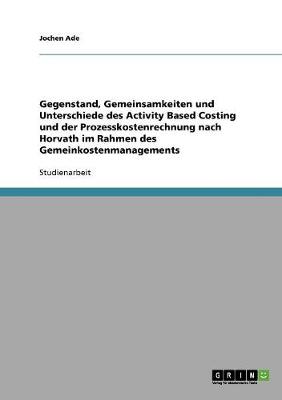Gegenstand, Gemeinsamkeiten Und Unterschiede Des Activity Based Costing Und Der Prozesskostenrechnung Nach Horvath Im Rahmen Des Gemeinkostenmanagements (Paperback)