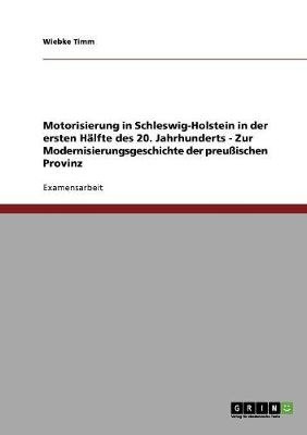 Motorisierung in Schleswig-Holstein in Der Ersten H lfte Des 20. Jahrhunderts - Zur Modernisierungsgeschichte Der Preu ischen Provinz (Paperback)