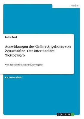 Auswirkungen Des Online-Angebotes Von Zeitschriften: Der Intermediare Wettbewerb - Von Der Substitution Zur Konvergenz? (Paperback)