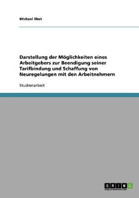 Darstellung Der Moeglichkeiten Eines Arbeitgebers Zur Beendigung Seiner Tarifbindung Und Schaffung Von Neuregelungen Mit Den Arbeitnehmern (Paperback)