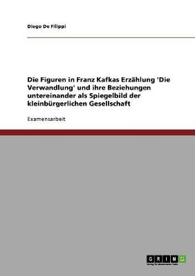 Die Figuren in Franz Kafkas Erzahlung 'Die Verwandlung' Und Ihre Beziehungen Untereinander ALS Spiegelbild Der Kleinburgerlichen Gesellschaft (Paperback)