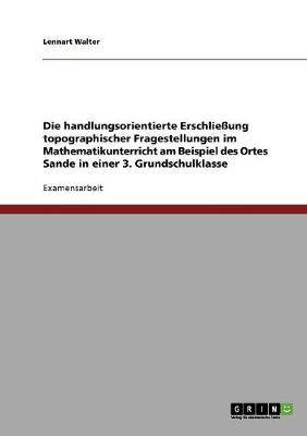 Die Handlungsorientierte Erschliessung Topographischer Fragestellungen Im Mathematikunterricht Am Beispiel Des Ortes Sande in Einer 3. Grundschulklasse (Paperback)