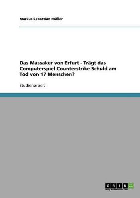 Das Massaker Von Erfurt - Tragt Das Computerspiel Counterstrike Schuld Am Tod Von 17 Menschen? (Paperback)