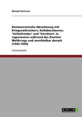Kommunistische Abrechnung Mit Kriegsverbrechern, Kollaborateuren, 'Volksfeinden' Und 'Verratern' in Jugoslawien Wahrend Des Zweiten Weltkriegs Und Unmittelbar Danach (1943-1950) (Paperback)