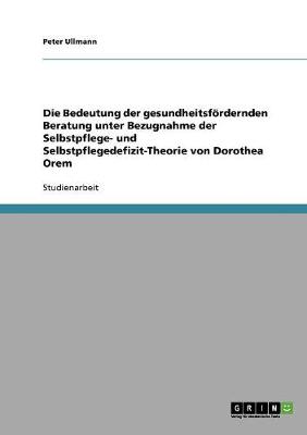 Die Bedeutung Der Gesundheitsfordernden Beratung Unter Bezugnahme Der Selbstpflege- Und Selbstpflegedefizit-Theorie Von Dorothea Orem (Paperback)