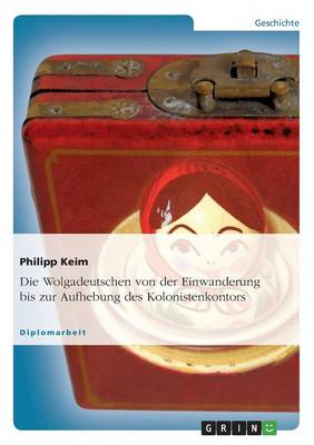 Die Wolgadeutschen Von Der Einwanderung Bis Zur Aufhebung Des Kolonistenkontors (Paperback)