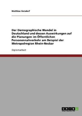 Der Demographische Wandel in Deutschland Und Dessen Auswirkungen Auf Die Planungen Im Offentlichen Personennahverkehr Am Beispiel Der Metropolregion Rhein-Neckar (Paperback)