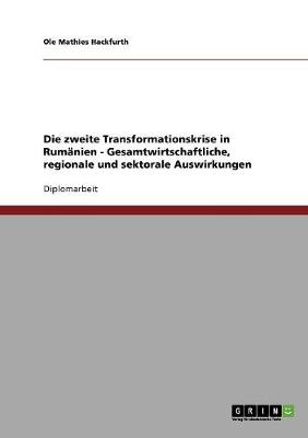 Die Zweite Transformationskrise in Rumanien - Gesamtwirtschaftliche, Regionale Und Sektorale Auswirkungen (Paperback)