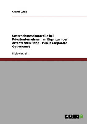 Public Corporate Governance. Unternehmenskontrolle Bei Privatunternehmen Im Eigentum Der Offentlichen Hand (Paperback)