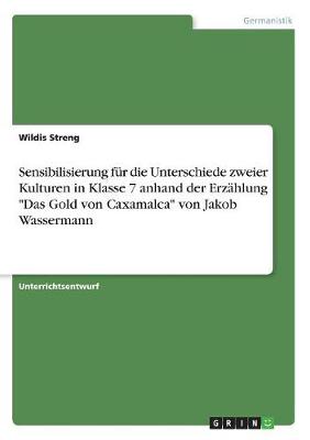 Sensibilisierung Fur Die Unterschiede Zweier Kulturen in Klasse 7 Anhand Der Erzahlung "Das Gold Von Caxamalca" Von Jakob Wassermann (Paperback)