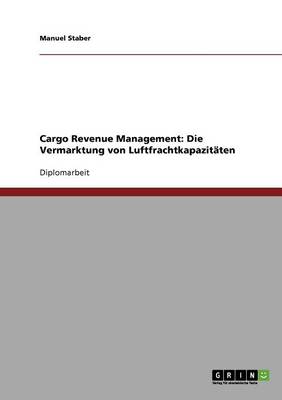Cargo Revenue Management. Die Vermarktung Von Luftfrachtkapazitaten (Paperback)