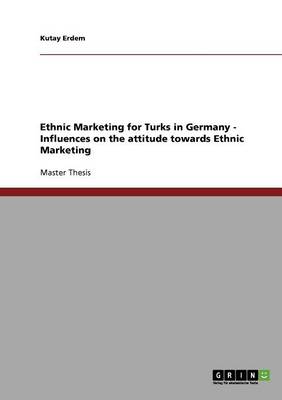 Ethnic Marketing for Turks in Germany - Influences on the Attitude Towards Ethnic Marketing (Paperback)