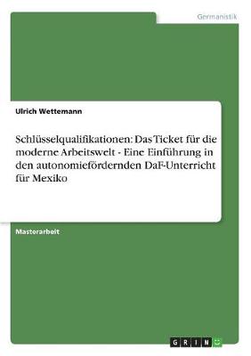 Schlusselqualifikationen: Das Ticket Fur Die Moderne Arbeitswelt - Eine Einfuhrung in Den Autonomiefordernden Daf-Unterricht Fur Mexiko (Paperback)