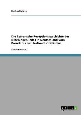 Die Literarische Rezeptionsgeschichte Des Nibelungenliedes in Deutschland Vom Barock Bis Zum Nationalsozialismus (Paperback)