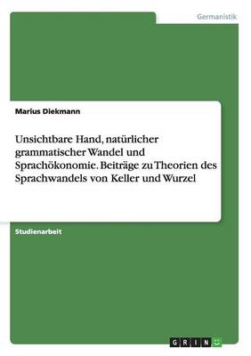 Unsichtbare Hand, Naturlicher Grammatischer Wandel Und Sprachokonomie. Beitrage Zu Theorien Des Sprachwandels Von Keller Und Wurzel (Paperback)