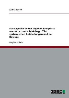 Schauspieler Seiner Eigenen Ereignisse Werden: Zum Subjektbegriff in Systemischen Aufstellungen Und Bei Deleuze (Paperback)