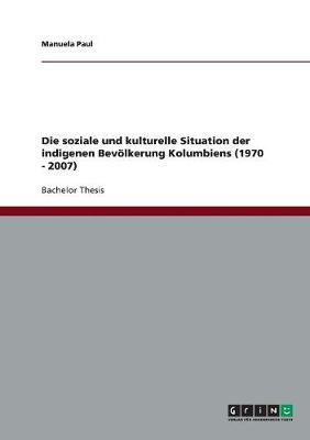 Die Soziale Und Kulturelle Situation Der Indigenen Bev lkerung Kolumbiens (1970 - 2007) (Paperback)