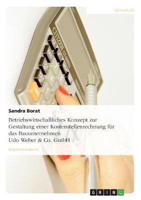 Betriebswirtschaftliches Konzept Zur Gestaltung Einer Kostenstellenrechnung Fur Das Bauunternehmen Udo Weber & Co. Gmbh (Paperback)