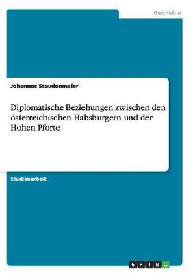 Diplomatische Beziehungen Zwischen Den oesterreichischen Habsburgern Und Der Hohen Pforte (Paperback)