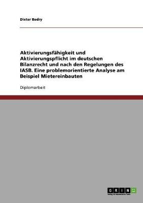 Aktivierungsfahigkeit Und Aktivierungspflicht Im Deutschen Bilanzrecht Und Nach Den Regelungen Des Iasb. Eine Problemorientierte Analyse Am Beispiel Mietereinbauten (Paperback)