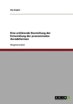 Eine Erklarende Darstellung Der Entwicklung Der Pronominalen Anredeformen (Paperback)