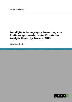 Der Digitale Tachograph. Bewertung Von Einfuhrungsszenarien Unter Einsatz Des Analytic Hierarchy Process (Ahp) (Paperback)